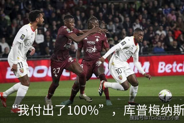 “我付出了100%”，库普梅纳斯回应质疑：我可以做得更好