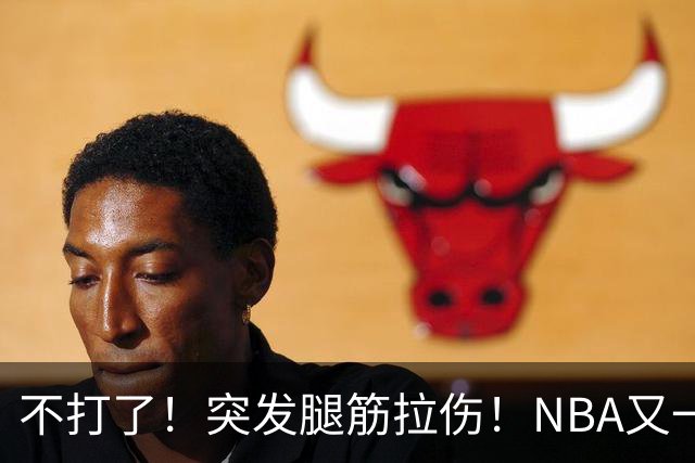 不打了！突发腿筋拉伤！NBA又一个球星倒下
