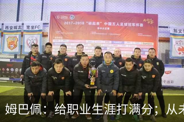 姆巴佩：给职业生涯打满分；从未对足球感到厌倦